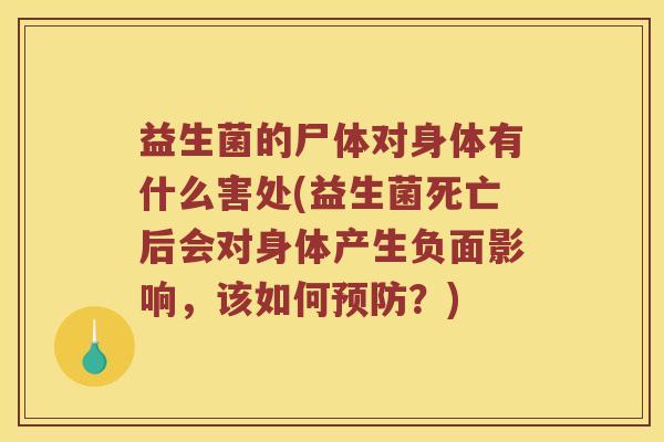 益生菌的尸体对身体有什么害处(益生菌死亡后会对身体产生负面影响,该如何?) 益生菌的尸体对身体有什么害处(益生菌死亡后会对身体产生负面影响,该如何?)