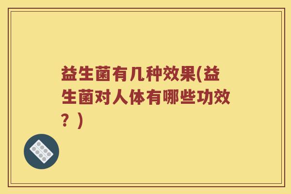 益生菌有几种效果(益生菌对人体有哪些功效？)