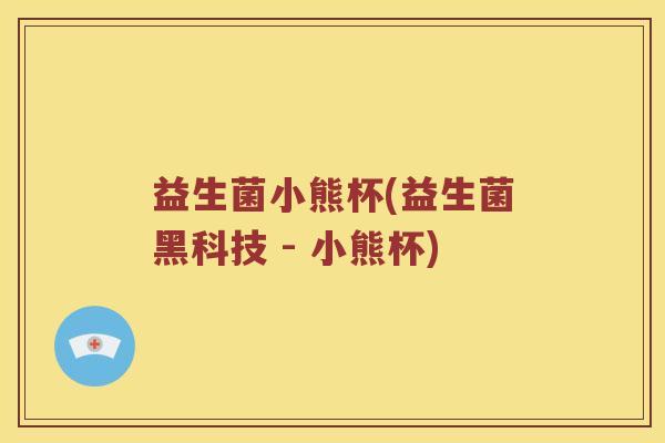 益生菌小熊杯(益生菌黑科技 - 小熊杯)