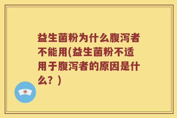 益生菌粉为什么者不能用(益生菌粉不适用于者的原因是什么?) 益生菌粉为什么者不能用(益生菌粉不适用于者的原因是什么?)