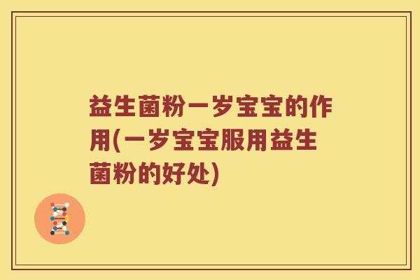 益生菌粉一岁宝宝的作用(一岁宝宝服用益生菌粉的好处) 益生菌粉一岁宝宝的作用(一岁宝宝服用益生菌粉的好处)