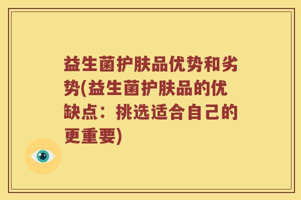 益生菌护肤品优势和劣势(益生菌护肤品的优缺点：挑选适合自己的更重要)