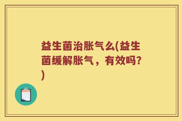 益生菌治胀气么(益生菌缓解胀气，有效吗？)