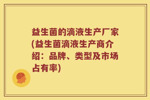 益生菌的滴液生产厂家(益生菌滴液生产商介绍:品牌、类型及市场占有率) 益生菌的滴液生产厂家(益生菌滴液生产商介绍:品牌、类型及市场占有率)