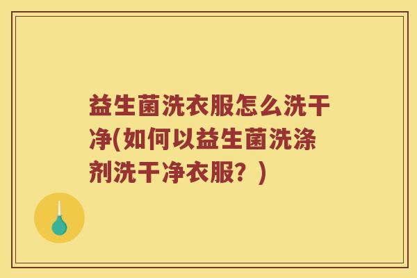 益生菌洗衣服怎么洗干净(如何以益生菌洗涤剂洗干净衣服？)