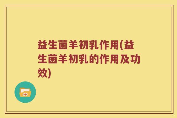 益生菌羊初乳作用(益生菌羊初乳的作用及功效)
