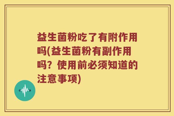 益生菌粉吃了有附作用吗(益生菌粉有副作用吗？使用前必须知道的注意事项)