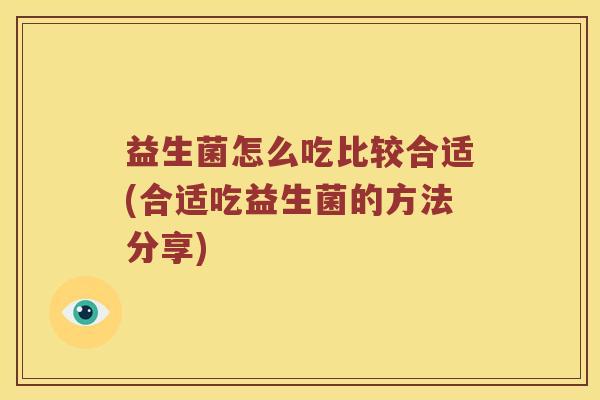 益生菌怎么吃比较合适(合适吃益生菌的方法分享)