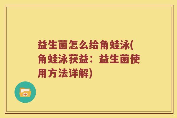 益生菌怎么给角蛙泳(角蛙泳获益：益生菌使用方法详解)