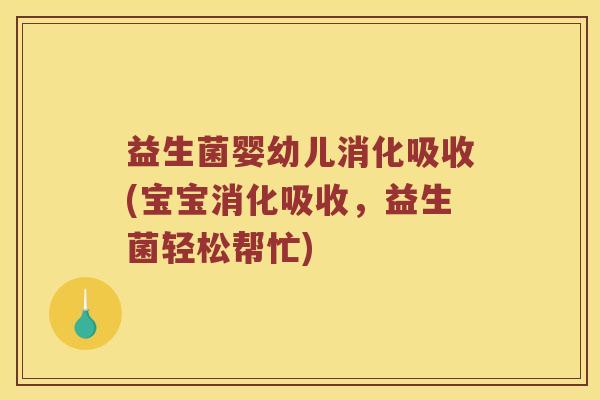 益生菌婴幼儿消化吸收(宝宝消化吸收，益生菌轻松帮忙)
