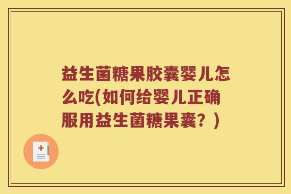 益生菌糖果胶囊婴儿怎么吃(如何给婴儿正确服用益生菌糖果囊?) 益生菌糖果胶囊婴儿怎么吃(如何给婴儿正确服用益生菌糖果囊?)