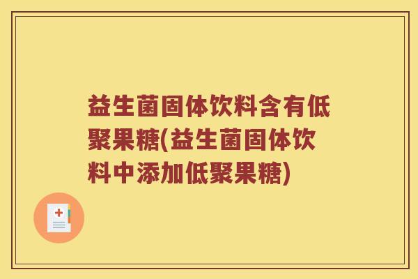 益生菌固体饮料含有低聚果糖(益生菌固体饮料中添加低聚果糖) 益生菌固体饮料含有低聚果糖(益生菌固体饮料中添加低聚果糖)