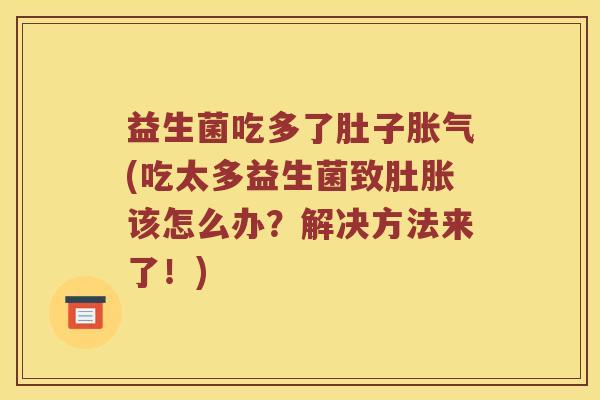 益生菌吃多了肚子胀气(吃太多益生菌致肚胀该怎么办？解决方法来了！)