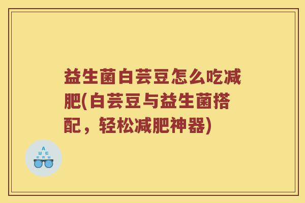益生菌白芸豆怎么吃减肥(白芸豆与益生菌搭配，轻松减肥神器)