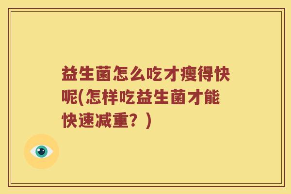 益生菌怎么吃才瘦得快呢(怎样吃益生菌才能快速减重？)