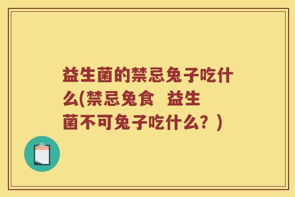 益生菌的禁忌兔子吃什么(禁忌兔食  益生菌不可兔子吃什么？)