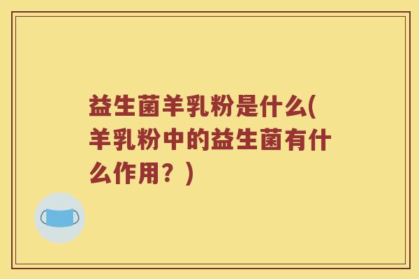 益生菌羊乳粉是什么(羊乳粉中的益生菌有什么作用？)