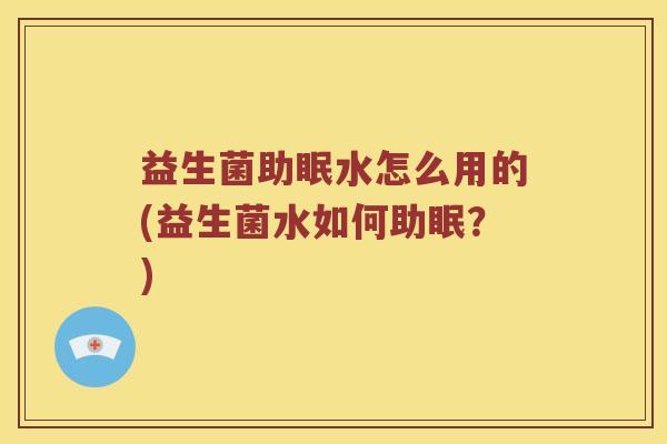 益生菌助眠水怎么用的(益生菌水如何助眠？)