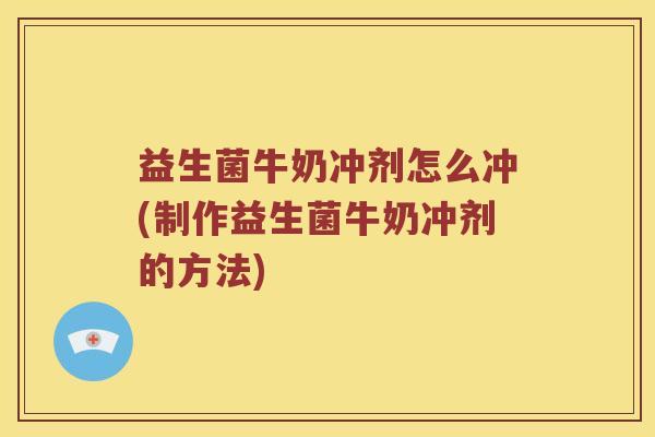 益生菌牛奶冲剂怎么冲(制作益生菌牛奶冲剂的方法) 益生菌牛奶冲剂怎么冲(制作益生菌牛奶冲剂的方法)
