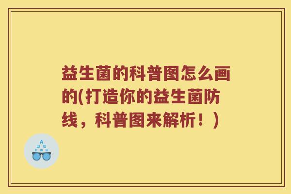 益生菌的科普图怎么画的(打造你的益生菌防线，科普图来解析！)