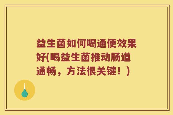 益生菌如何喝通便效果好(喝益生菌推动肠道通畅，方法很关键！)