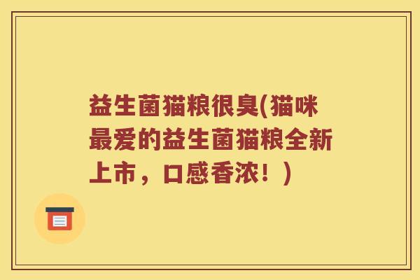 益生菌猫粮很臭(猫咪最爱的益生菌猫粮全新上市，口感香浓！)