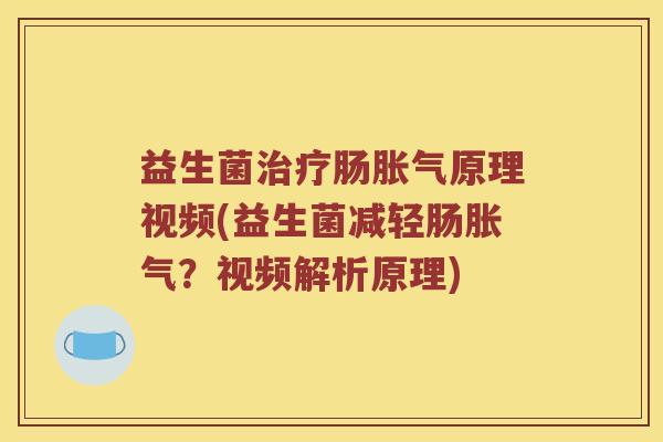 益生菌治疗肠胀气原理视频(益生菌减轻肠胀气？视频解析原理)