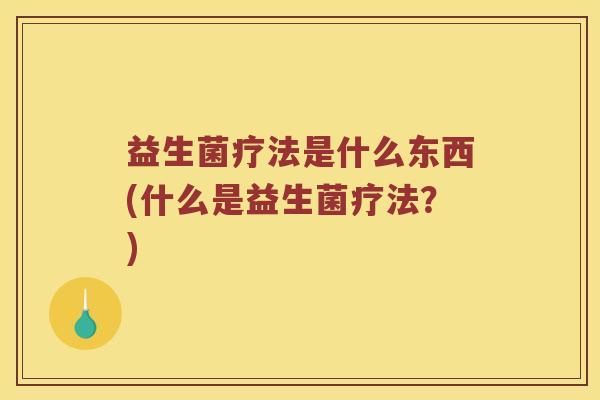益生菌疗法是什么东西(什么是益生菌疗法？)