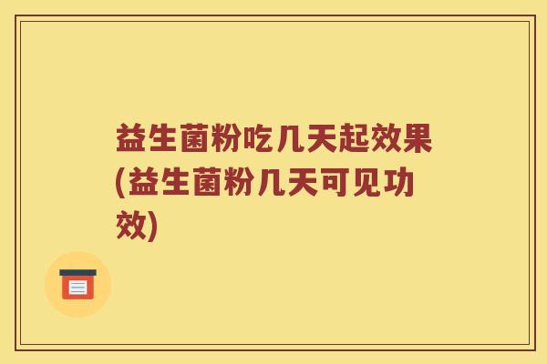 益生菌粉吃几天起效果(益生菌粉几天可见功效)