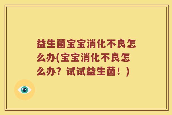 益生菌宝宝怎么办(宝宝怎么办?试试益生菌!) 益生菌宝宝怎么办(宝宝怎么办?试试益生菌!)