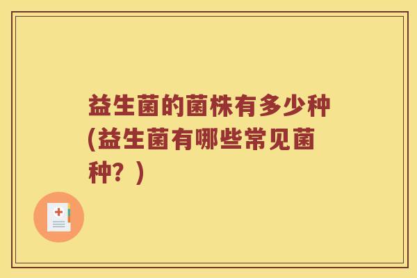 益生菌的菌株有多少种(益生菌有哪些常见菌种？)