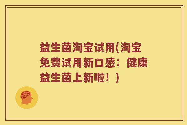 益生菌淘宝试用(淘宝免费试用新口感：健康益生菌上新啦！)
