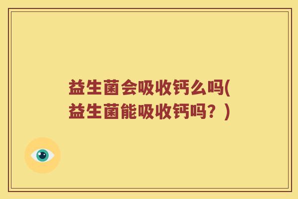 益生菌会吸收钙么吗(益生菌能吸收钙吗？)