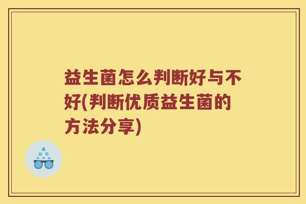 益生菌怎么判断好与不好(判断优质益生菌的方法分享)