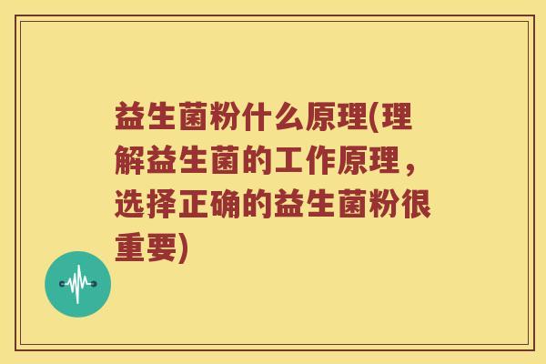 益生菌粉什么原理(理解益生菌的工作原理，选择正确的益生菌粉很重要)
