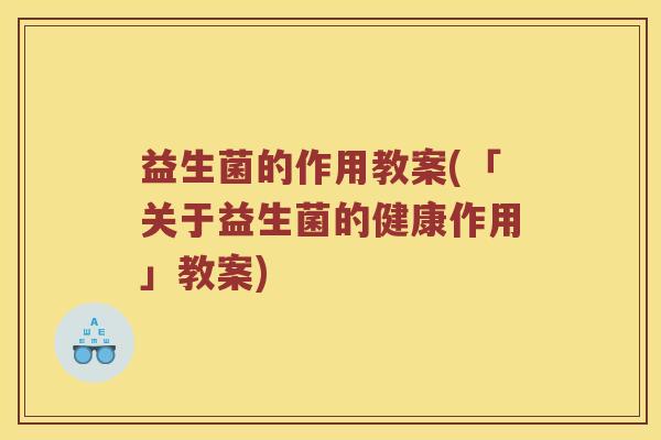 益生菌的作用教案(「关于益生菌的健康作用」教案) 益生菌的作用教案(「关于益生菌的健康作用」教案)