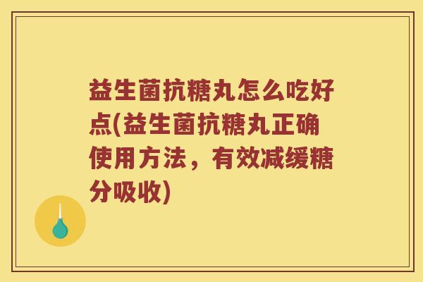 益生菌抗糖丸怎么吃好点(益生菌抗糖丸正确使用方法，有效减缓糖分吸收)