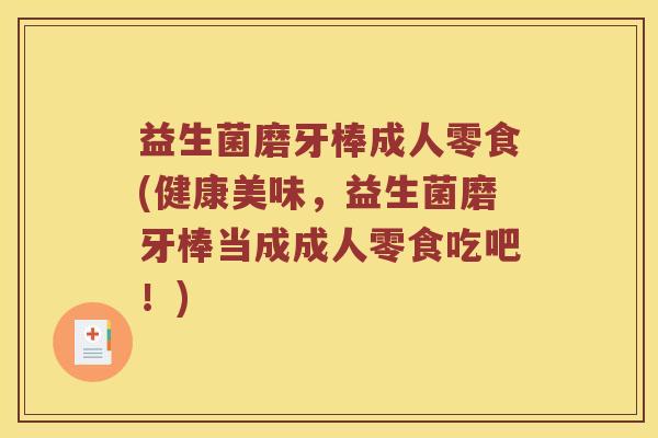 益生菌磨牙棒成人零食(健康美味，益生菌磨牙棒当成成人零食吃吧！)