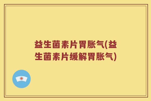 益生菌素片胃(益生菌素片缓解胃) 益生菌素片胃(益生菌素片缓解胃)
