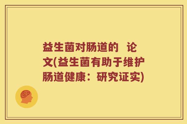 益生菌对肠道的  论文(益生菌有助于维护肠道健康：研究证实)