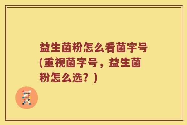 益生菌粉怎么看菌字号(重视菌字号，益生菌粉怎么选？)