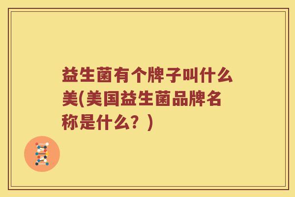 益生菌有个牌子叫什么美(美国益生菌品牌名称是什么？)