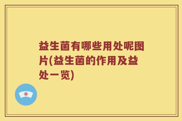 益生菌有哪些用处呢图片(益生菌的作用及益处一览) 益生菌有哪些用处呢图片(益生菌的作用及益处一览)