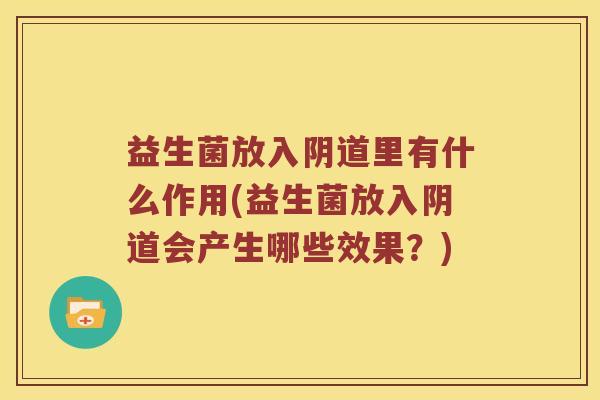 益生菌放入阴道里有什么作用(益生菌放入阴道会产生哪些效果？)
