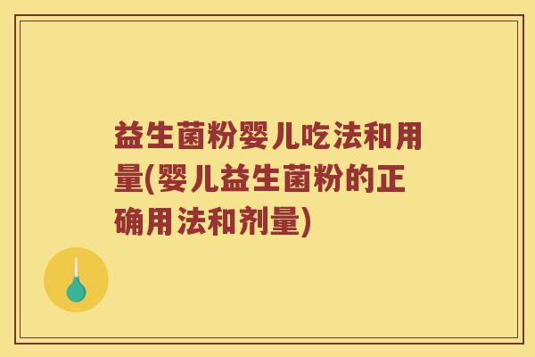 益生菌粉婴儿吃法和用量(婴儿益生菌粉的正确用法和剂量)