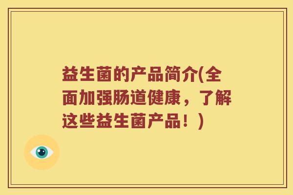 益生菌的产品简介(全面加强肠道健康，了解这些益生菌产品！)
