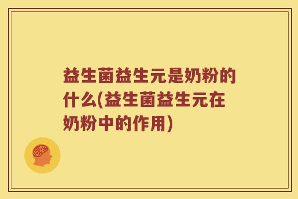 益生菌益生元是奶粉的什么(益生菌益生元在奶粉中的作用) 益生菌益生元是奶粉的什么(益生菌益生元在奶粉中的作用)
