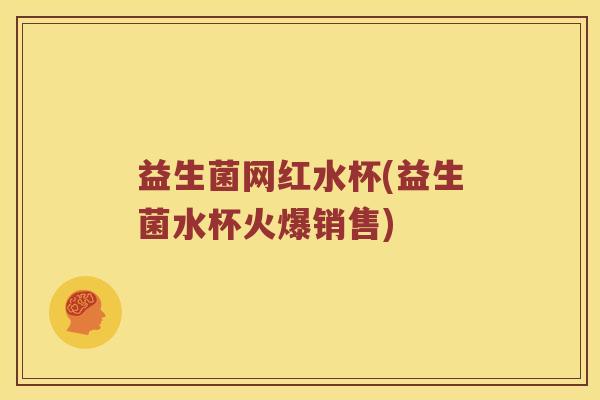 益生菌网红水杯(益生菌水杯火爆销售)
