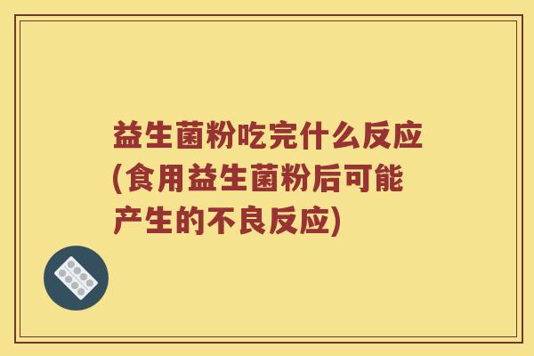 益生菌粉吃完什么反应(食用益生菌粉后可能产生的不良反应) 益生菌粉吃完什么反应(食用益生菌粉后可能产生的不良反应)