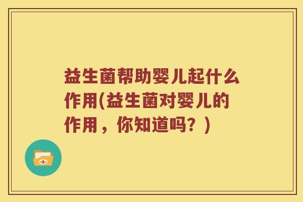 益生菌帮助婴儿起什么作用(益生菌对婴儿的作用，你知道吗？)